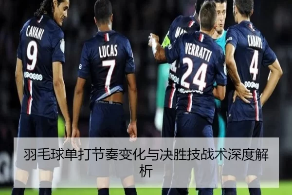 羽毛球单打节奏变化与决胜技战术深度解析