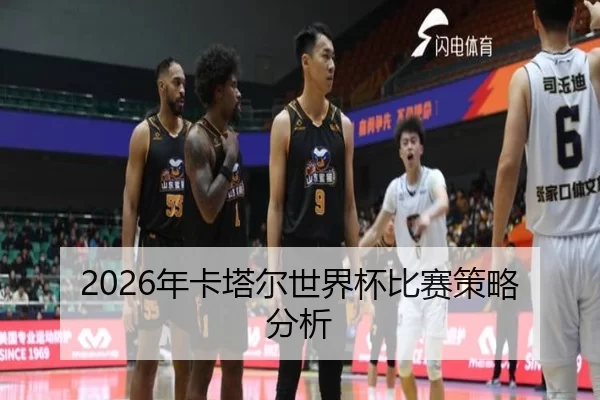 2026年卡塔尔世界杯比赛策略分析