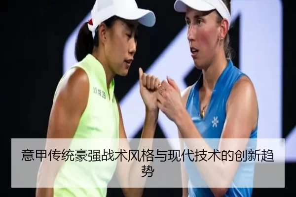 意甲传统豪强战术风格与现代技术的创新趋势